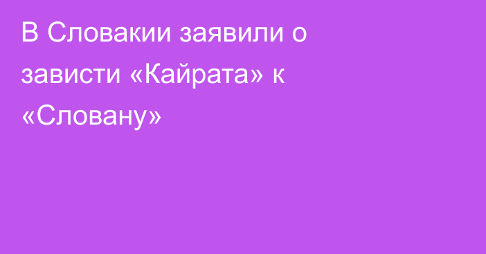 В Словакии заявили о зависти «Кайрата» к «Словану»