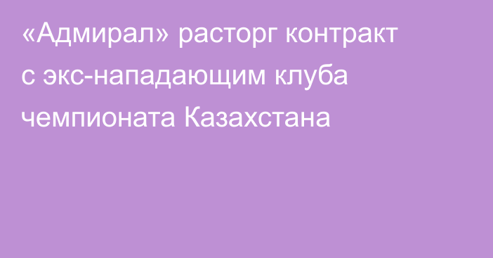 «Адмирал» расторг контракт с экс-нападающим клуба чемпионата Казахстана