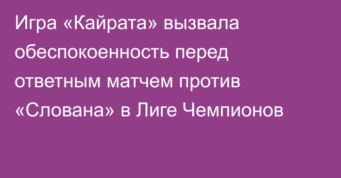Игра «Кайрата» вызвала обеспокоенность перед ответным матчем против «Слована» в Лиге Чемпионов