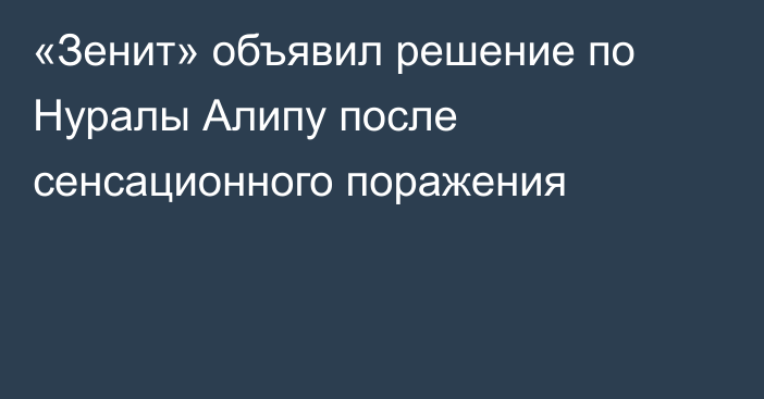 «Зенит» объявил решение по Нуралы Алипу после сенсационного поражения