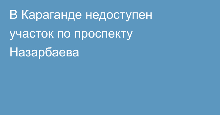 В Караганде недоступен участок по проспекту Назарбаева