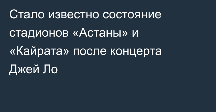 Стало известно состояние стадионов «Астаны» и «Кайрата» после концерта Джей Ло