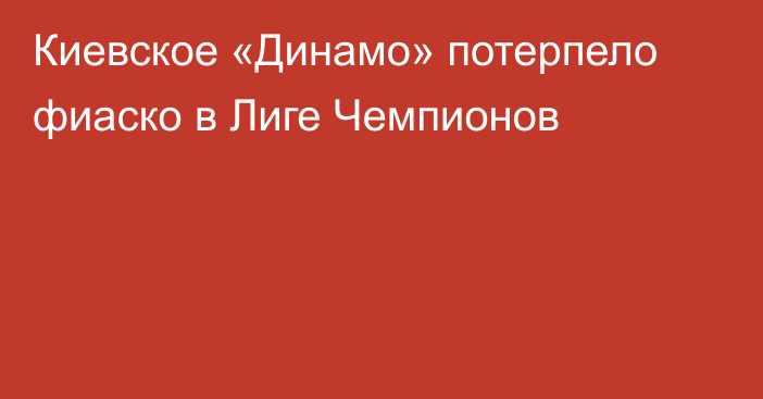 Киевское «Динамо» потерпело фиаско в Лиге Чемпионов