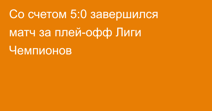 Со счетом 5:0 завершился матч за плей-офф Лиги Чемпионов