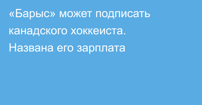 «Барыс» может подписать канадского хоккеиста. Названа его зарплата