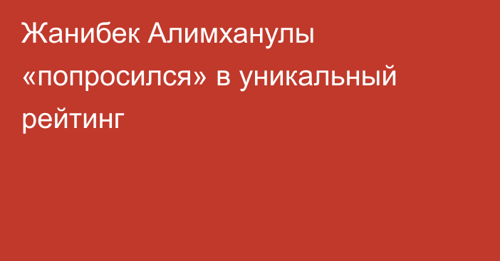 Жанибек Алимханулы «попросился» в уникальный рейтинг