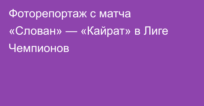 Фоторепортаж с матча «Слован» — «Кайрат» в Лиге Чемпионов