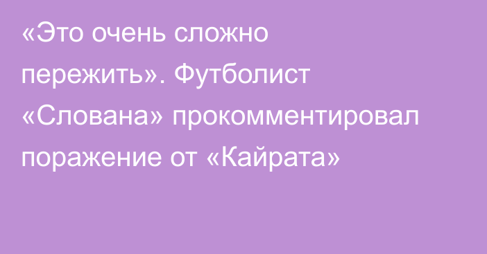 «Это очень сложно пережить». Футболист «Слована» прокомментировал поражение от «Кайрата»