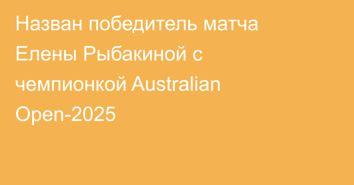 Назван победитель матча Елены Рыбакиной с чемпионкой Australian Open-2025