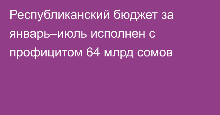 Республиканский бюджет за январь–июль исполнен с профицитом 64 млрд сомов