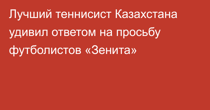 Лучший теннисист Казахстана удивил ответом на просьбу футболистов «Зенита»