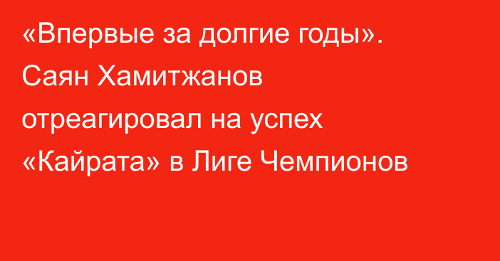 «Впервые за долгие годы». Саян Хамитжанов отреагировал на успех «Кайрата» в Лиге Чемпионов