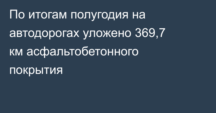 По итогам полугодия на автодорогах уложено 369,7 км асфальтобетонного покрытия
