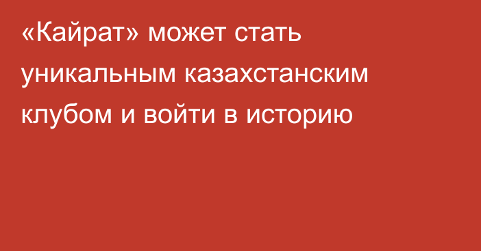 «Кайрат» может стать уникальным казахстанским клубом и войти в историю