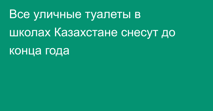 Все уличные туалеты в школах Казахстане снесут до конца года