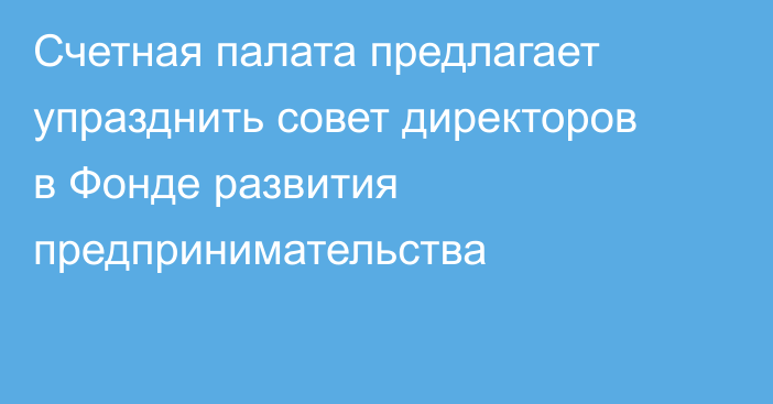 Счетная палата предлагает упразднить совет директоров в Фонде развития предпринимательства