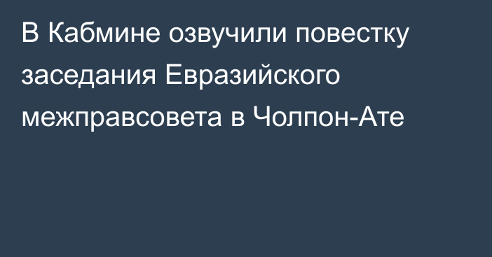 В Кабмине озвучили повестку заседания Евразийского межправсовета в Чолпон-Ате