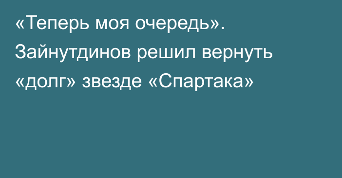 «Теперь моя очередь». Зайнутдинов решил вернуть «долг» звезде «Спартака»