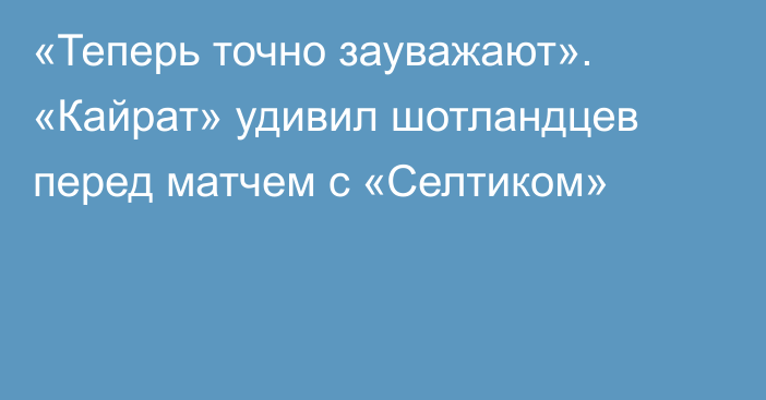 «Теперь точно зауважают». «Кайрат» удивил шотландцев перед матчем с «Селтиком»