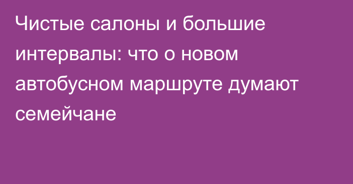 Чистые салоны и большие интервалы: что о новом автобусном маршруте думают семейчане