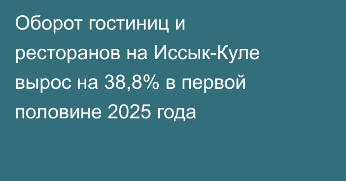 Оборот гостиниц и ресторанов на Иссык-Куле вырос на 38,8% в первой половине 2025 года
