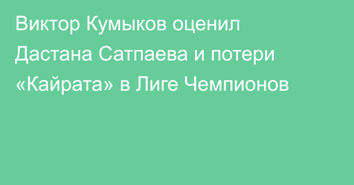 Виктор Кумыков оценил Дастана Сатпаева и потери «Кайрата» в Лиге Чемпионов