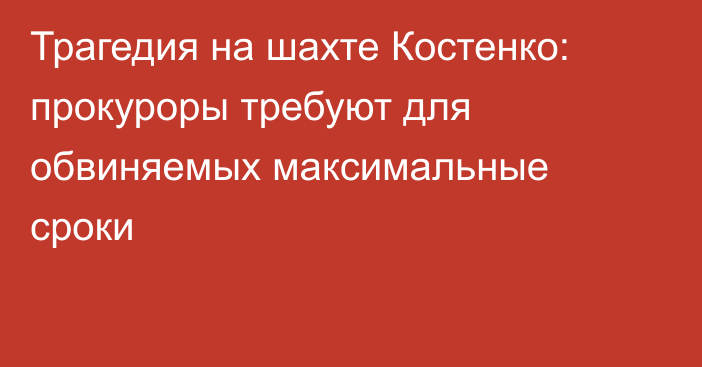 Трагедия на шахте Костенко: прокуроры требуют для обвиняемых максимальные сроки