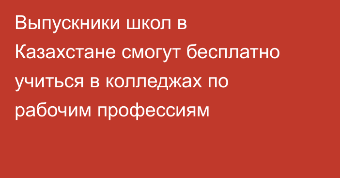 Выпускники школ в Казахстане смогут бесплатно учиться в колледжах по рабочим профессиям