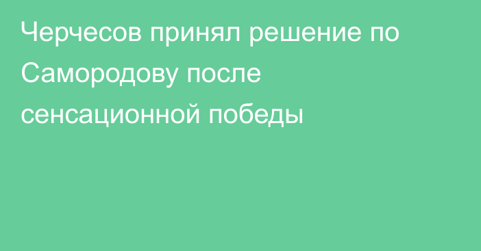 Черчесов принял решение по Самородову после сенсационной победы