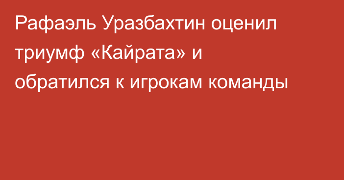 Рафаэль Уразбахтин оценил триумф «Кайрата» и обратился к игрокам команды