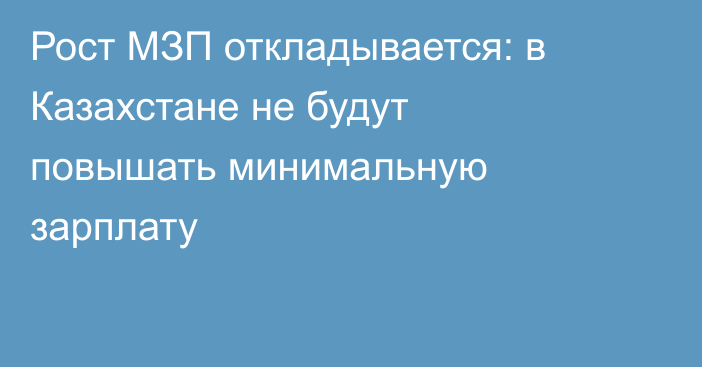 Рост МЗП откладывается: в Казахстане не будут повышать минимальную зарплату