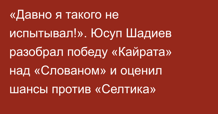 «Давно я такого не испытывал!». Юсуп Шадиев разобрал победу «Кайрата» над «Слованом» и оценил шансы против «Селтика»