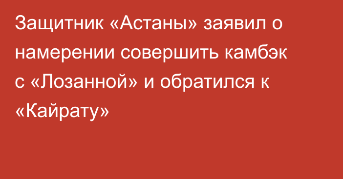 Защитник «Астаны» заявил о намерении совершить камбэк с «Лозанной» и обратился к «Кайрату»