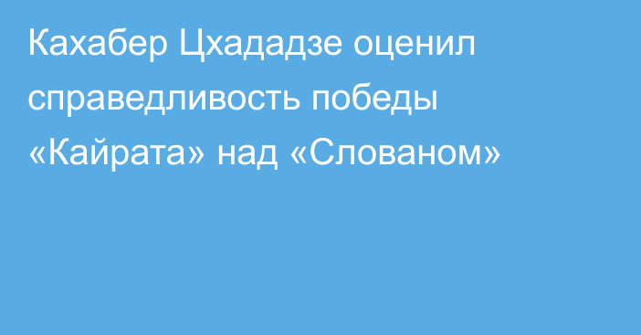 Кахабер Цхададзе оценил справедливость победы «Кайрата» над «Слованом»