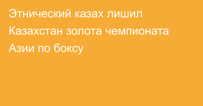 Этнический казах лишил Казахстан золота чемпионата Азии по боксу