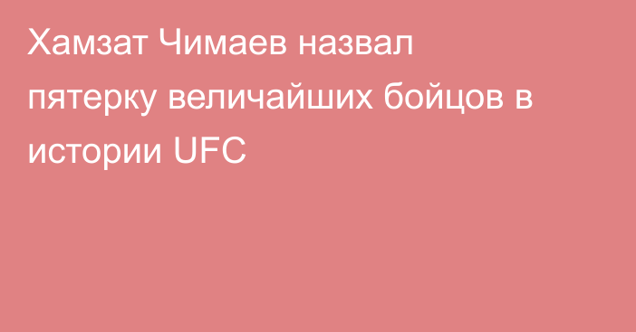 Хамзат Чимаев назвал пятерку величайших бойцов в истории UFC