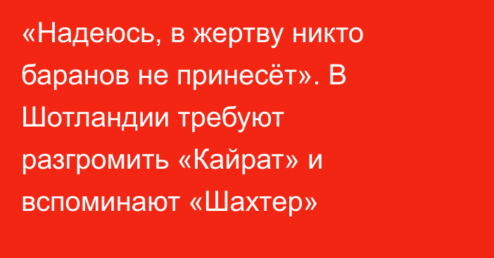 «Надеюсь, в жертву никто баранов не принесёт». В Шотландии требуют разгромить «Кайрат» и вспоминают «Шахтер»