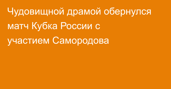Чудовищной драмой обернулся матч Кубка России с участием Самородова
