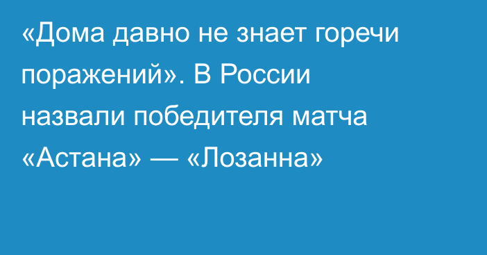 «Дома давно не знает горечи поражений». В России назвали победителя матча «Астана» — «Лозанна»