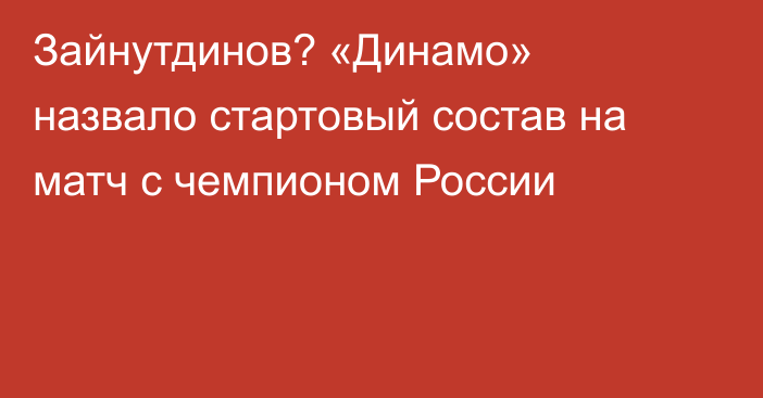 Зайнутдинов? «Динамо» назвало стартовый состав на матч с чемпионом России