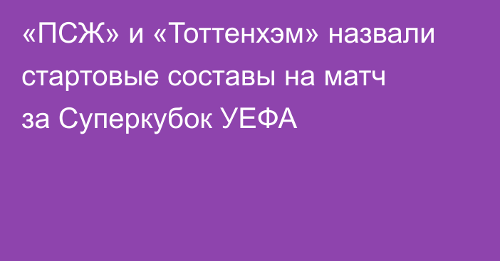 «ПСЖ» и «Тоттенхэм» назвали стартовые составы на матч за Суперкубок УЕФА