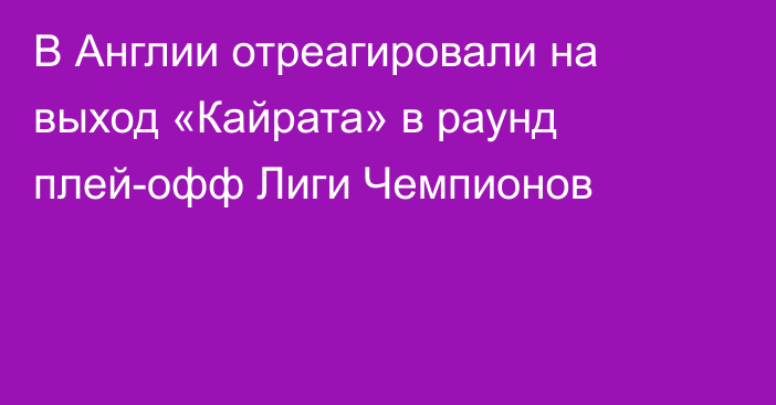 В Англии отреагировали на выход «Кайрата» в раунд плей-офф Лиги Чемпионов