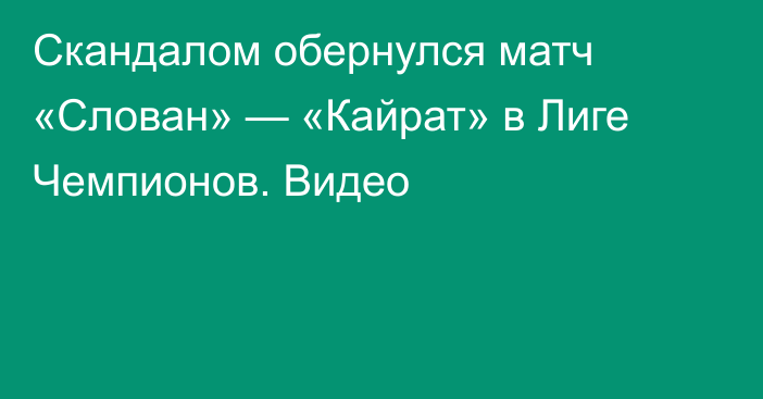 Скандалом обернулся матч «Слован» — «Кайрат» в Лиге Чемпионов. Видео