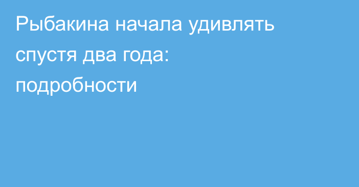 Рыбакина начала удивлять спустя два года: подробности