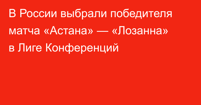В России выбрали победителя матча «Астана» — «Лозанна» в Лиге Конференций