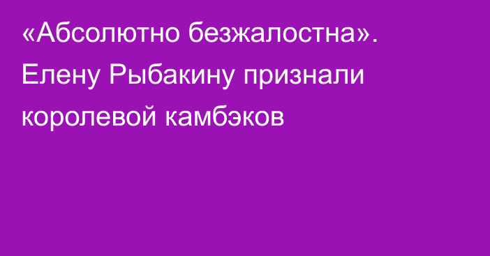 «Абсолютно безжалостна». Елену Рыбакину признали королевой камбэков