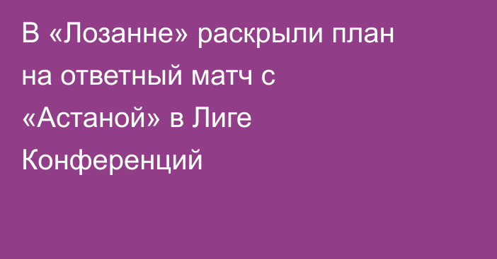 В «Лозанне» раскрыли план на ответный матч с «Астаной» в Лиге Конференций