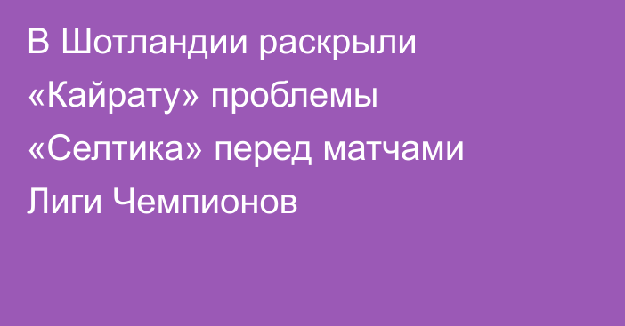 В Шотландии раскрыли «Кайрату» проблемы «Селтика» перед матчами Лиги Чемпионов