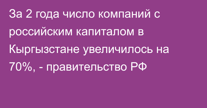 За 2 года число компаний с российским капиталом в Кыргызстане увеличилось на 70%, - правительство РФ