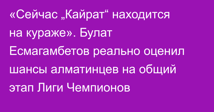 «Сейчас „Кайрат“ находится на кураже». Булат Есмагамбетов реально оценил шансы алматинцев на общий этап Лиги Чемпионов